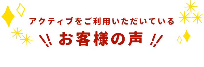 アクティブをご利用いただいているお客様の声