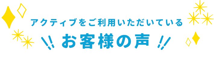 アクティブをご利用いただいているお客様の声
